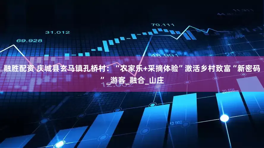 融胜配资 庆城县玄马镇孔桥村：“农家乐+采摘体验”激活乡村致富“新密码”_游客_融合_山庄