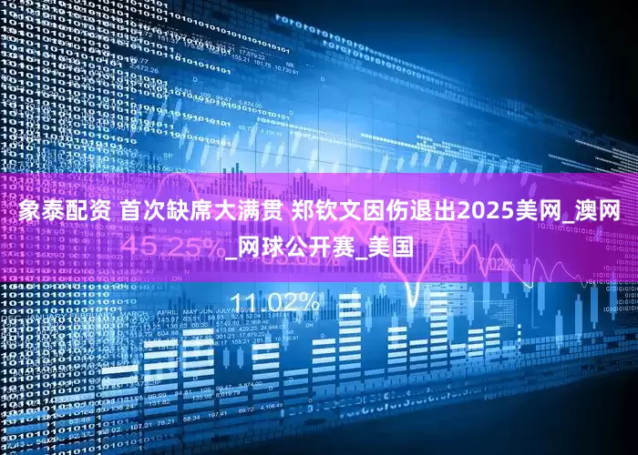 象泰配资 首次缺席大满贯 郑钦文因伤退出2025美网_澳网_网球公开赛_美国