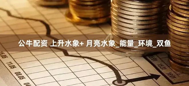 公牛配资 上升水象+ 月亮水象_能量_环境_双鱼