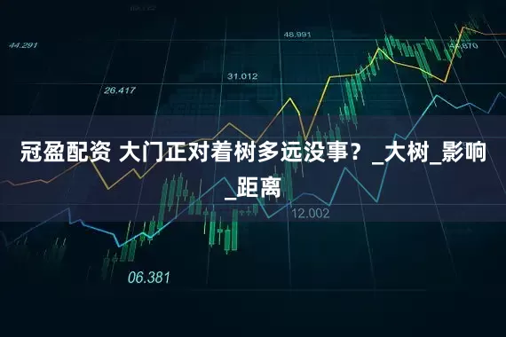 冠盈配资 大门正对着树多远没事？_大树_影响_距离