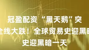 冠盈配资 “黑天鹅”突袭！全线大跌！全球贸易史迎黑暗一天