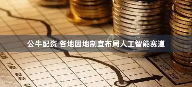 公牛配资 各地因地制宜布局人工智能赛道
