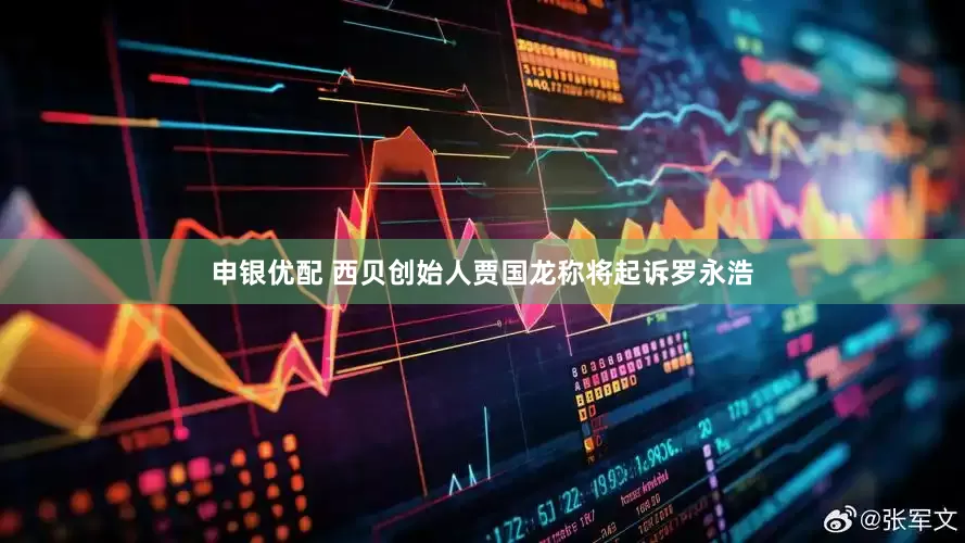 申银优配 西贝创始人贾国龙称将起诉罗永浩