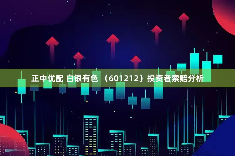 正中优配 白银有色 （601212）投资者索赔分析