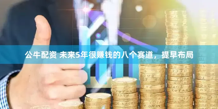 公牛配资 未来5年很赚钱的八个赛道，提早布局