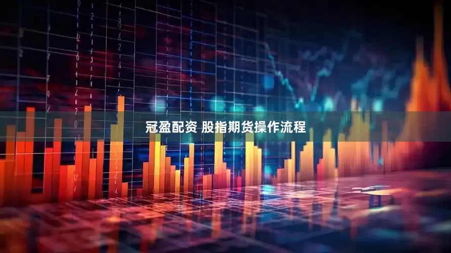 冠盈配资 股指期货操作流程