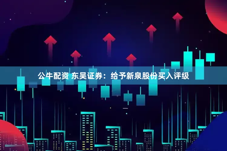 公牛配资 东吴证券:给予新泉股份买入评级