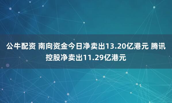 公牛配资 南向资金今日净卖出13.20亿港元 腾讯控股净卖出11.29亿港元