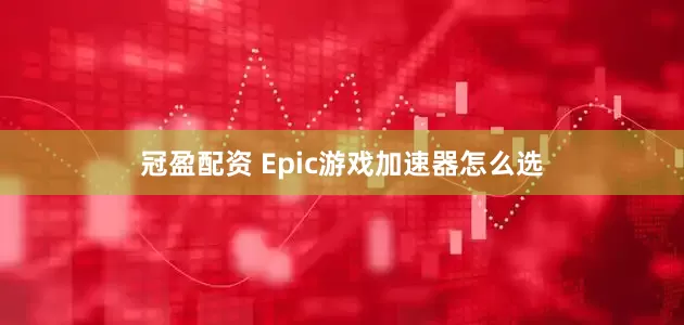 冠盈配资 Epic游戏加速器怎么选